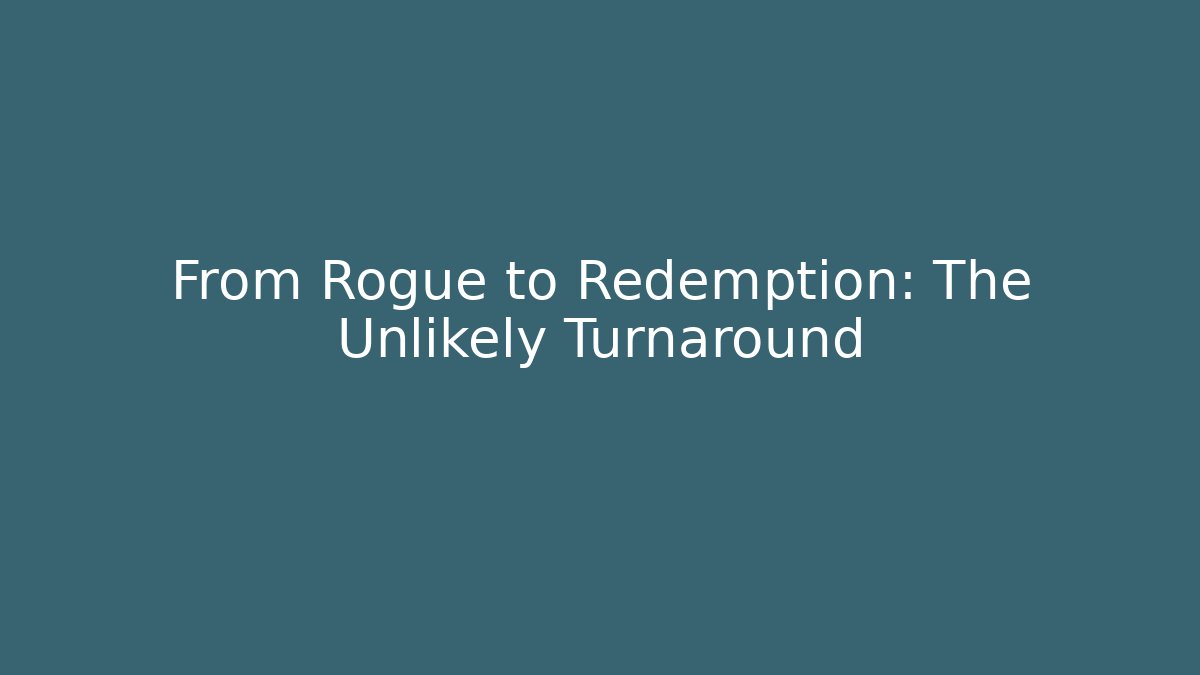 From Rogue to Redemption: The Unlikely Turnaround