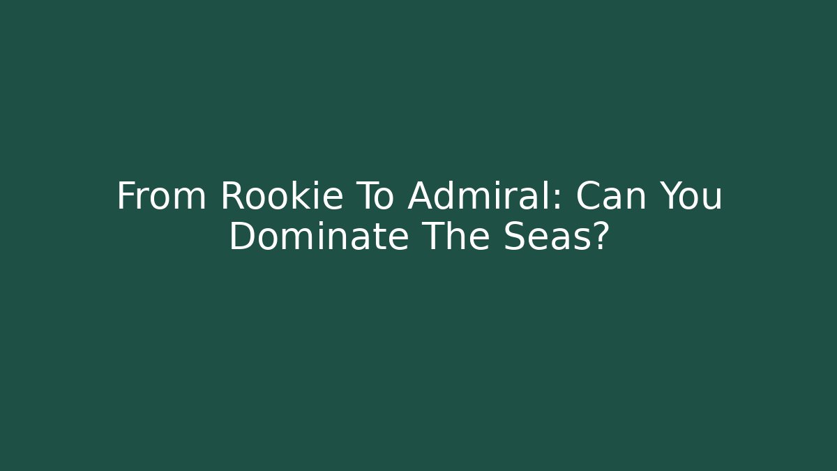 From Rookie To Admiral: Can You Dominate The Seas?