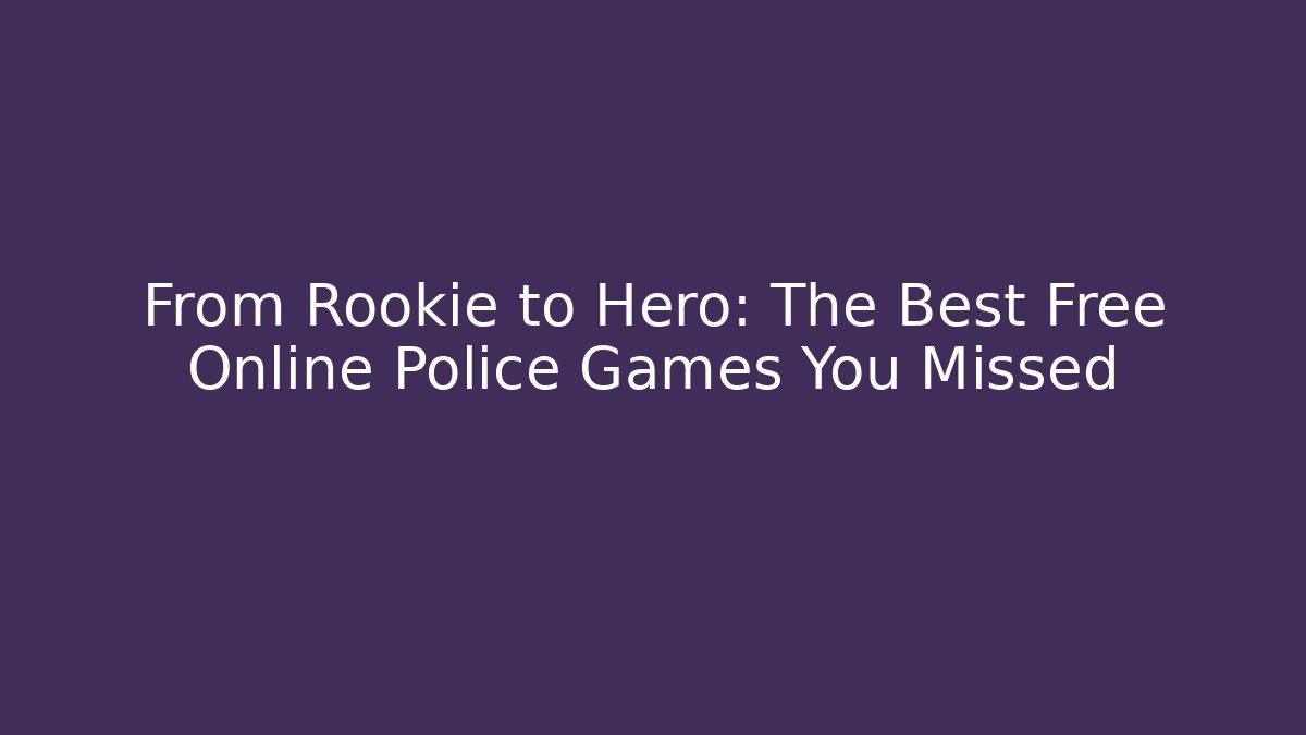 From Rookie to Hero: The Best Free Online Police Games You Missed