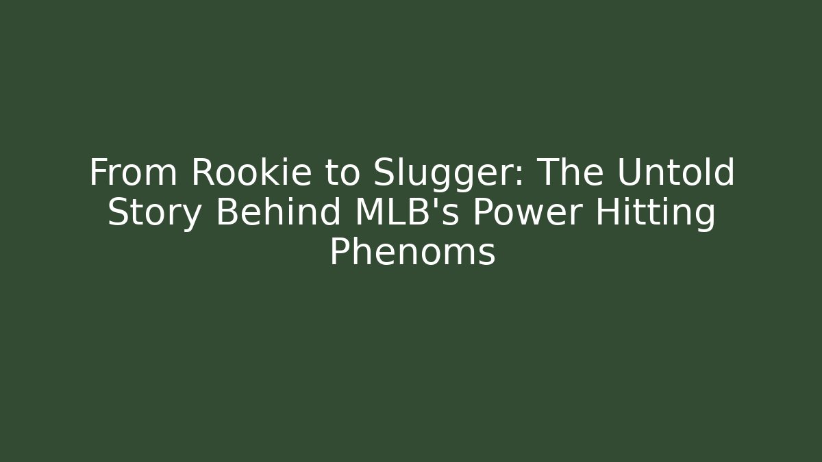 From Rookie to Slugger: The Untold Story Behind MLB's Power Hitting Phenoms