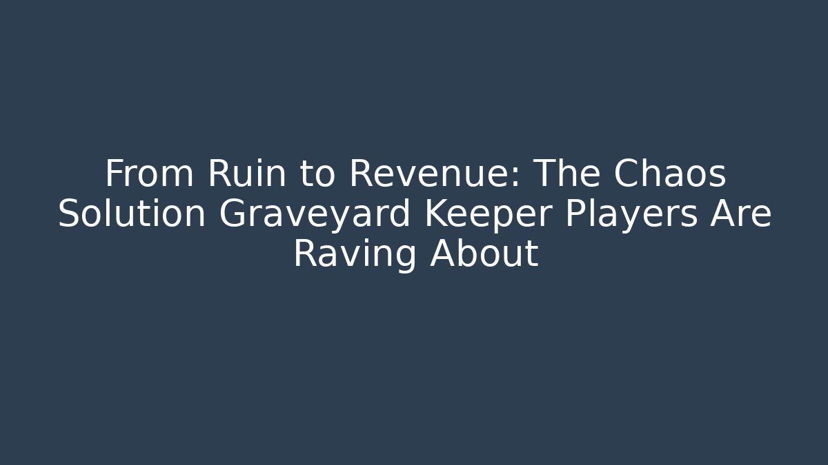 From Ruin to Revenue: The Chaos Solution Graveyard Keeper Players Are Raving About