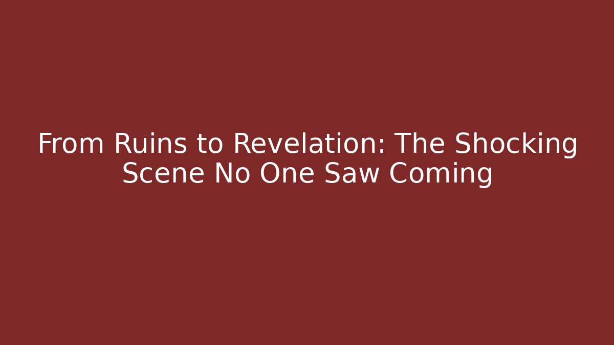 From Ruins to Revelation: The Shocking Scene No One Saw Coming
