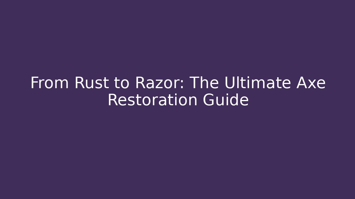 From Rust to Razor: The Ultimate Axe Restoration Guide