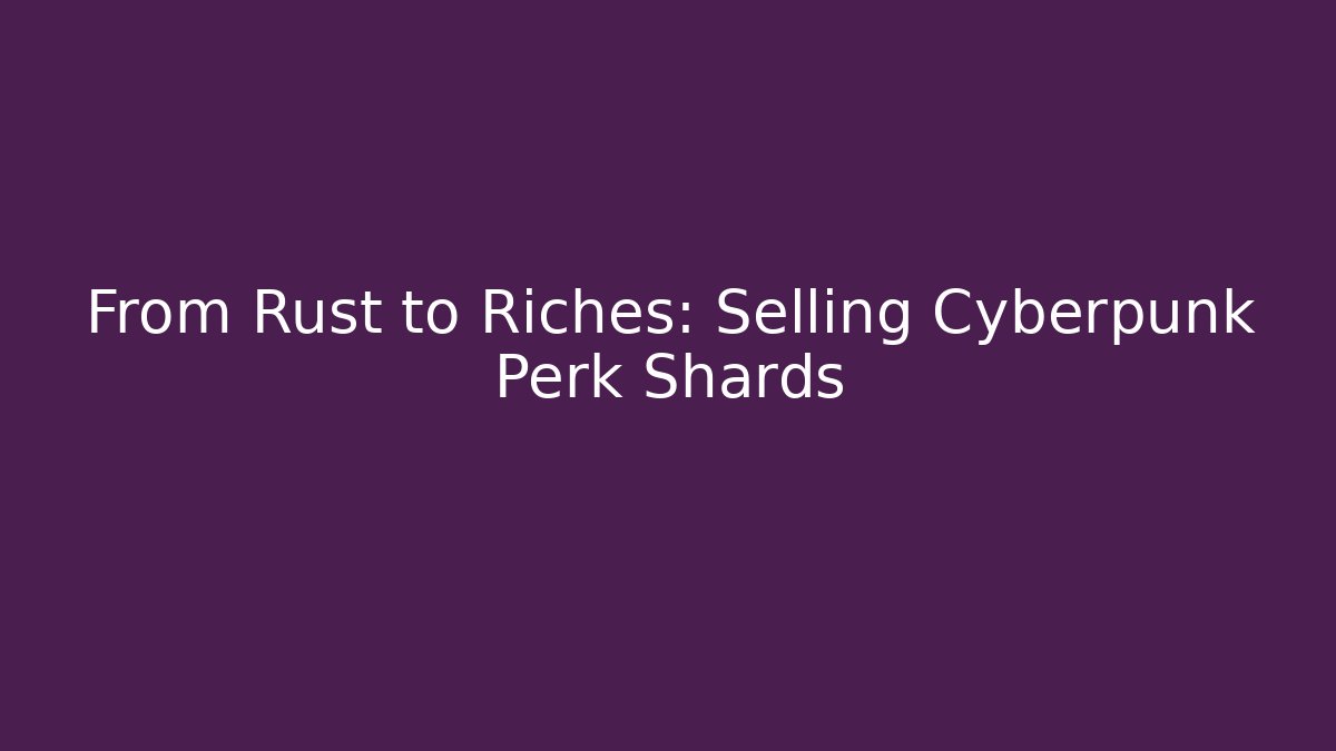 From Rust to Riches: Selling Cyberpunk Perk Shards
