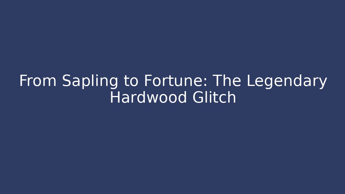From Sapling to Fortune: The Legendary Hardwood Glitch