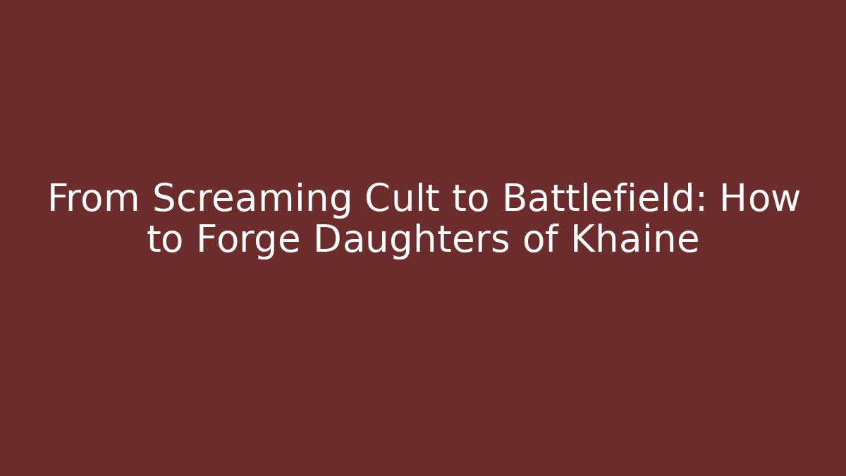 From Screaming Cult to Battlefield: How to Forge Daughters of Khaine