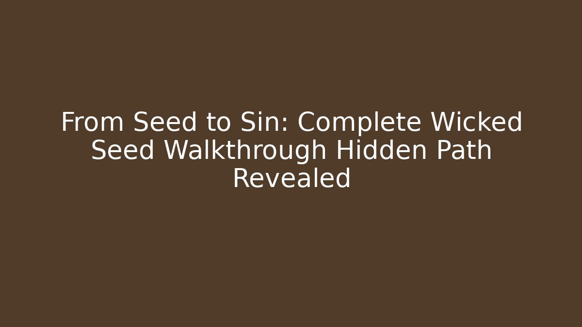 From Seed to Sin: Complete Wicked Seed Walkthrough Hidden Path Revealed