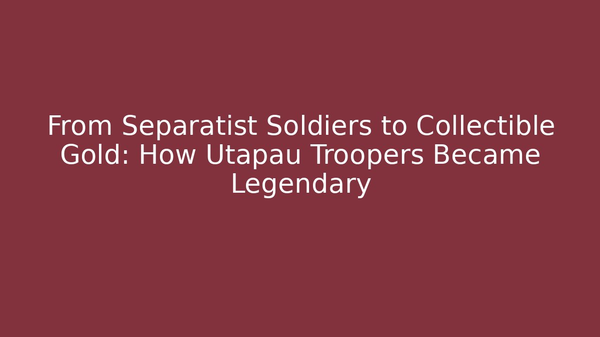 From Separatist Soldiers to Collectible Gold: How Utapau Troopers Became Legendary