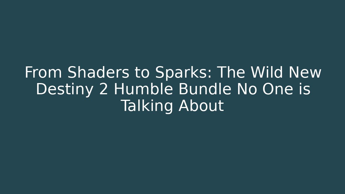From Shaders to Sparks: The Wild New Destiny 2 Humble Bundle No One is Talking About