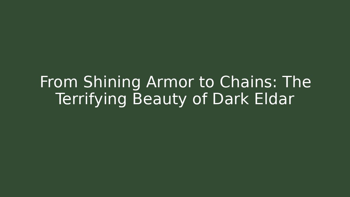 From Shining Armor to Chains: The Terrifying Beauty of Dark Eldar