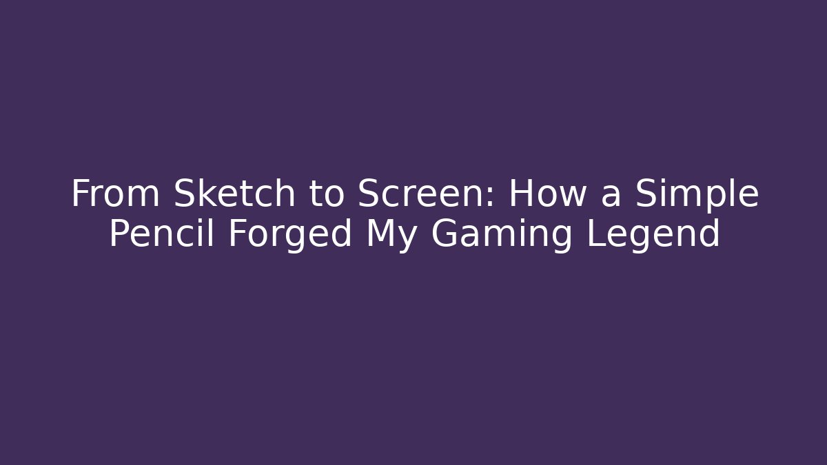 From Sketch to Screen: How a Simple Pencil Forged My Gaming Legend