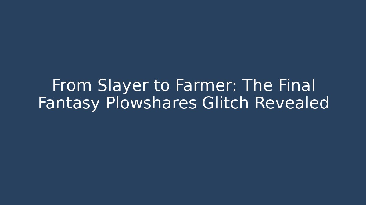 From Slayer to Farmer: The Final Fantasy Plowshares Glitch Revealed - The Family Holidays