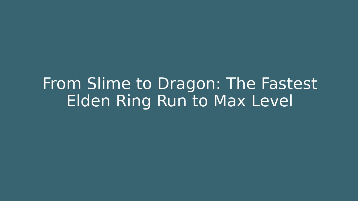 From Slime to Dragon: The Fastest Elden Ring Run to Max Level