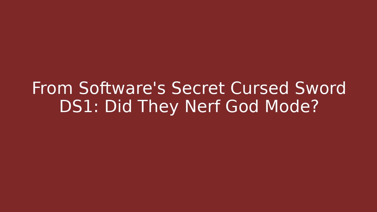 From Software's Secret Cursed Sword DS1: Did They Nerf God Mode?