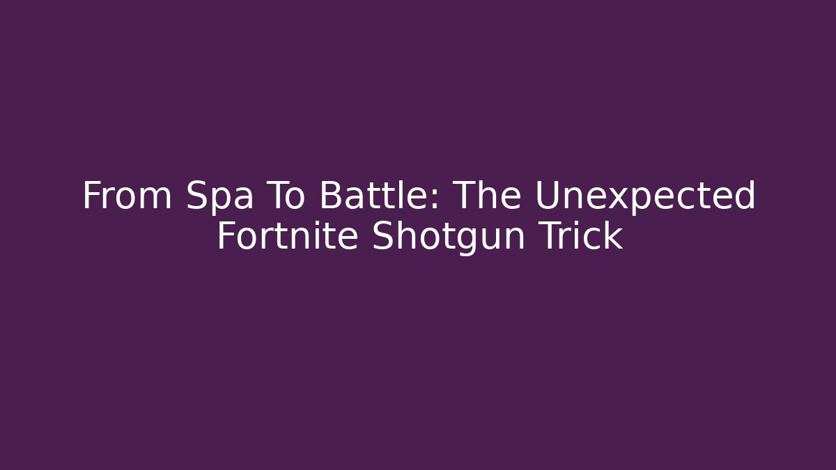 From Spa To Battle: The Unexpected Fortnite Shotgun Trick