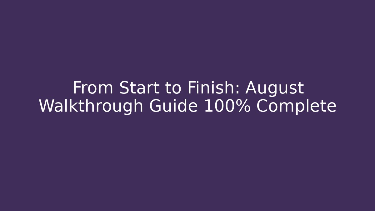 From Start to Finish: August Walkthrough Guide 100% Complete