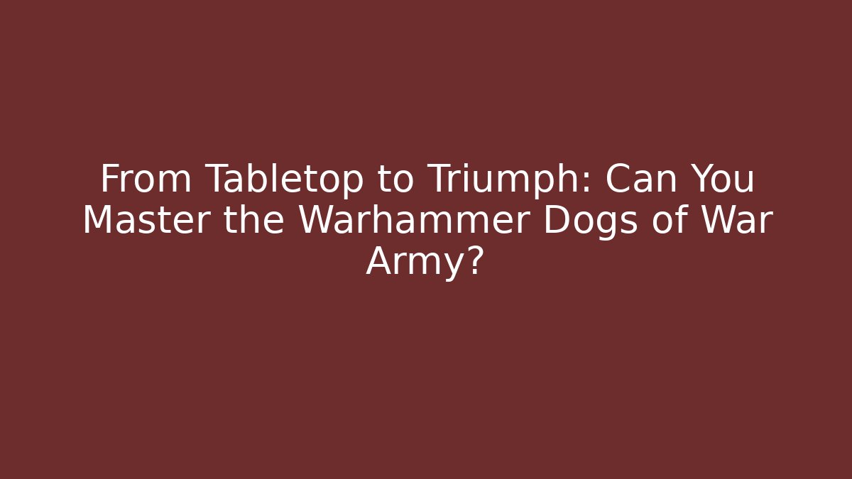 From Tabletop to Triumph: Can You Master the Warhammer Dogs of War Army?
