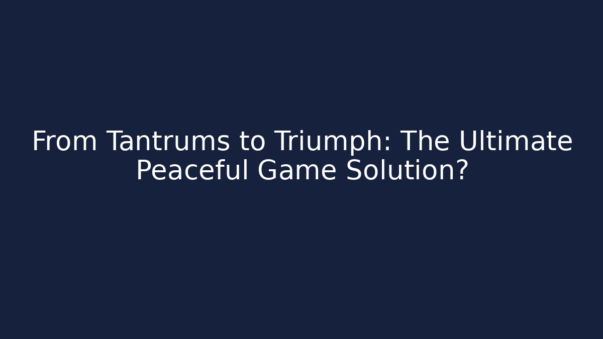 From Tantrums to Triumph: The Ultimate Peaceful Game Solution? - The Family Holidays