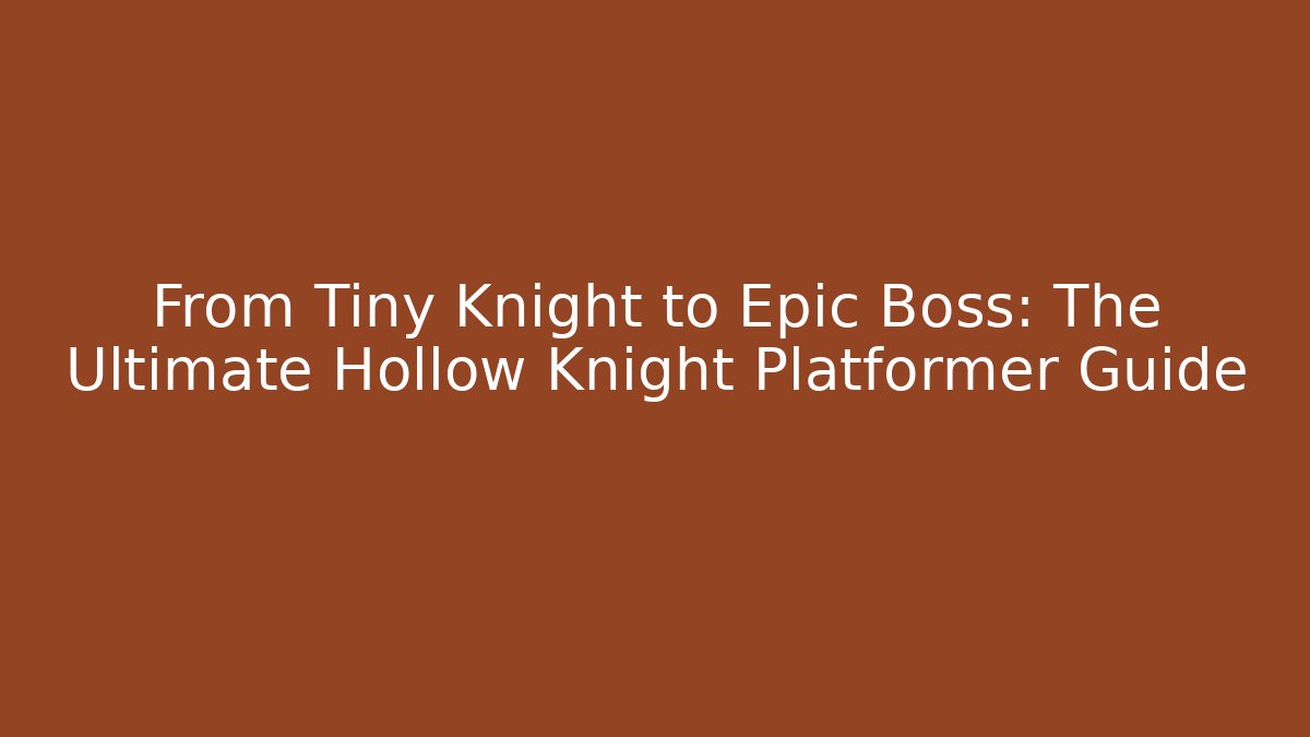From Tiny Knight to Epic Boss: The Ultimate Hollow Knight Platformer Guide - The Family Holidays