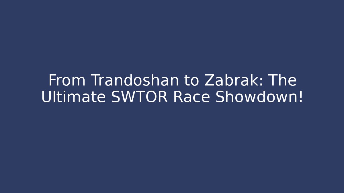 From Trandoshan to Zabrak: The Ultimate SWTOR Race Showdown!