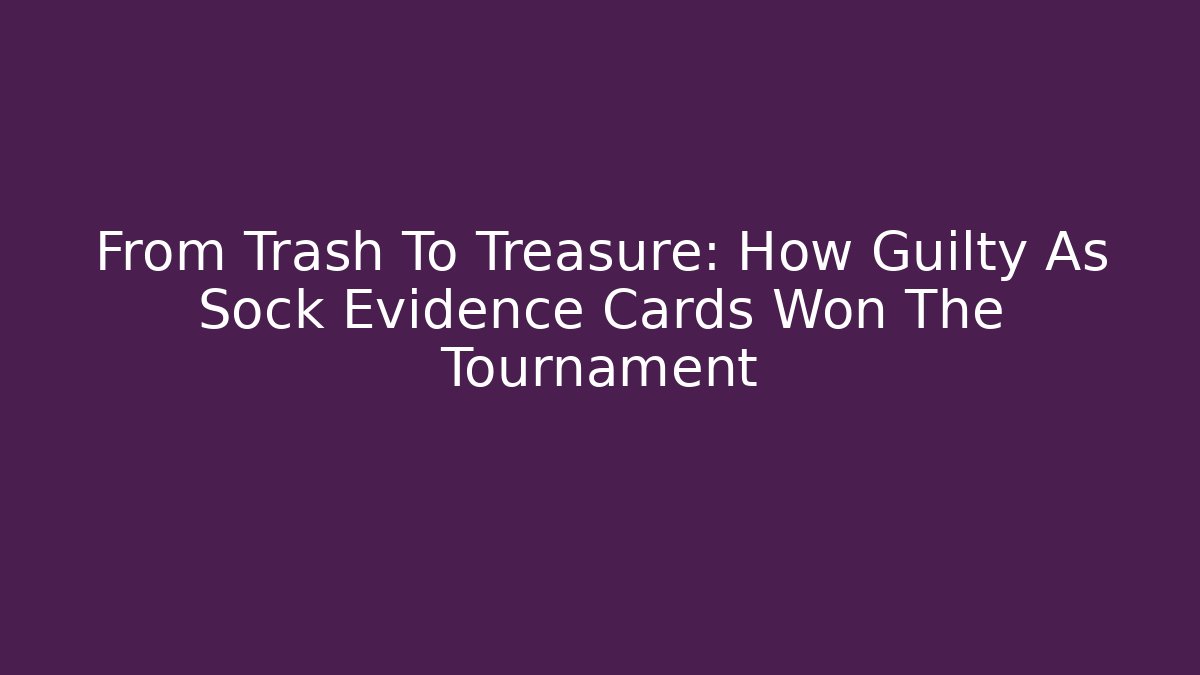 From Trash To Treasure: How Guilty As Sock Evidence Cards Won The Tournament