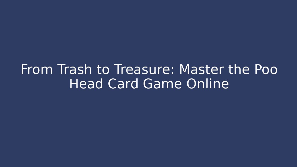 From Trash to Treasure: Master the Poo Head Card Game Online