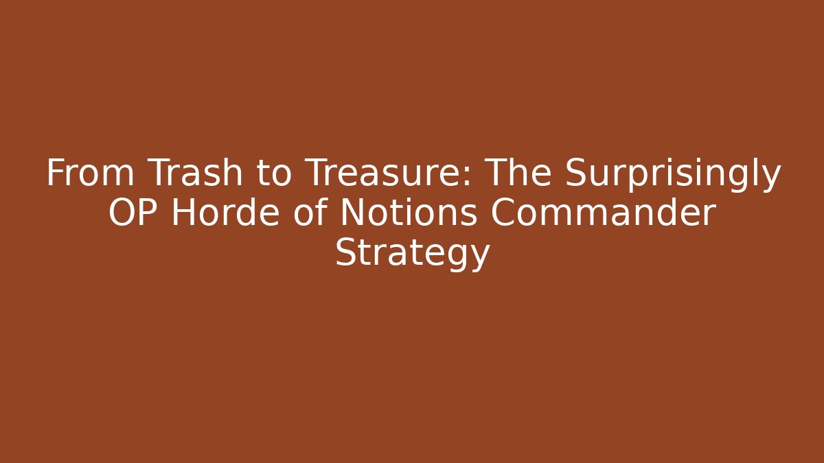 From Trash to Treasure: The Surprisingly OP Horde of Notions Commander Strategy