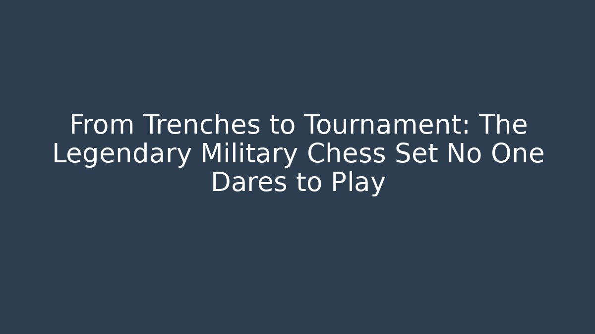 From Trenches to Tournament: The Legendary Military Chess Set No One Dares to Play