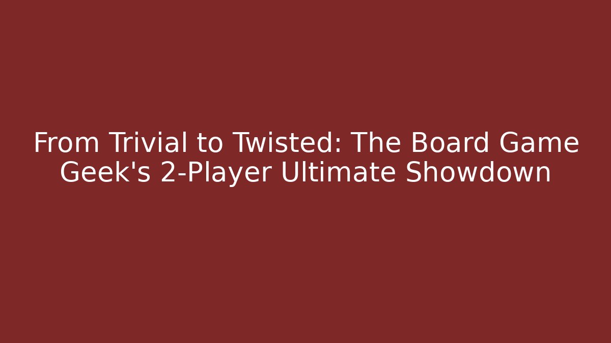 From Trivial to Twisted: The Board Game Geek's 2-Player Ultimate Showdown