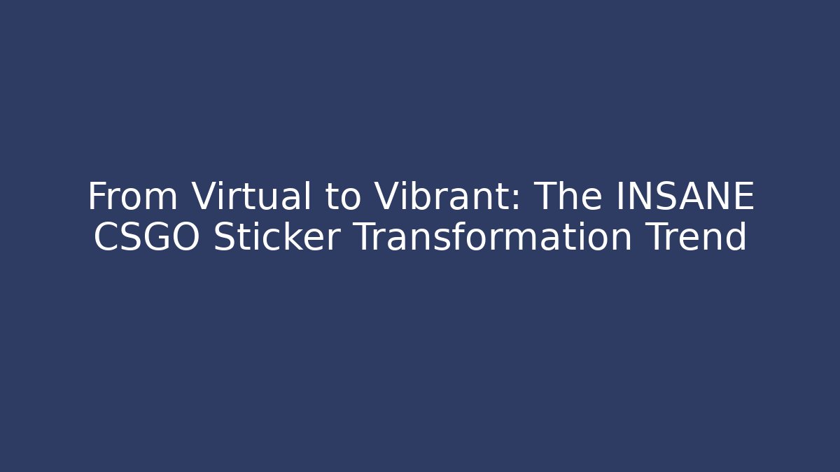 From Virtual to Vibrant: The INSANE CSGO Sticker Transformation Trend - The Family Holidays