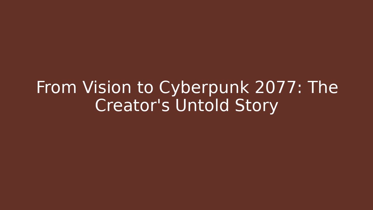 From Vision to Cyberpunk 2077: The Creator's Untold Story