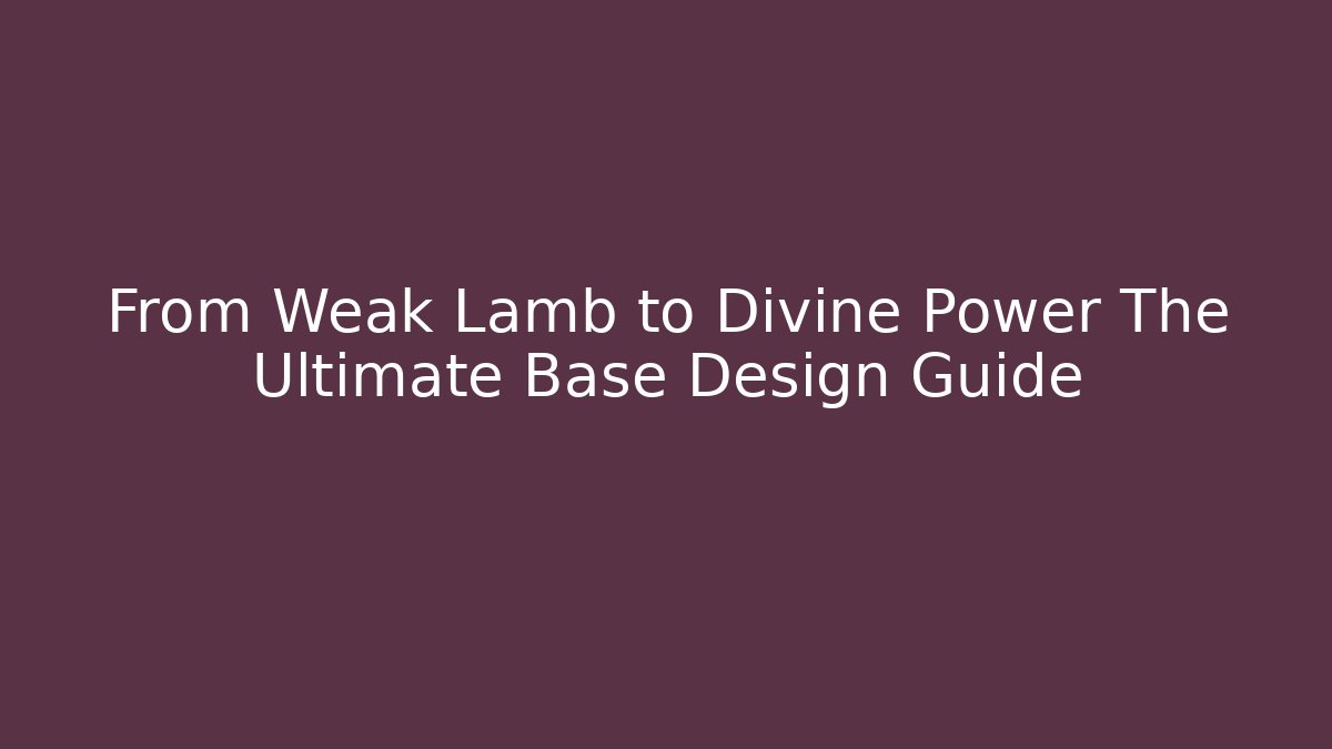 From Weak Lamb to Divine Power The Ultimate Base Design Guide - The Family Holidays