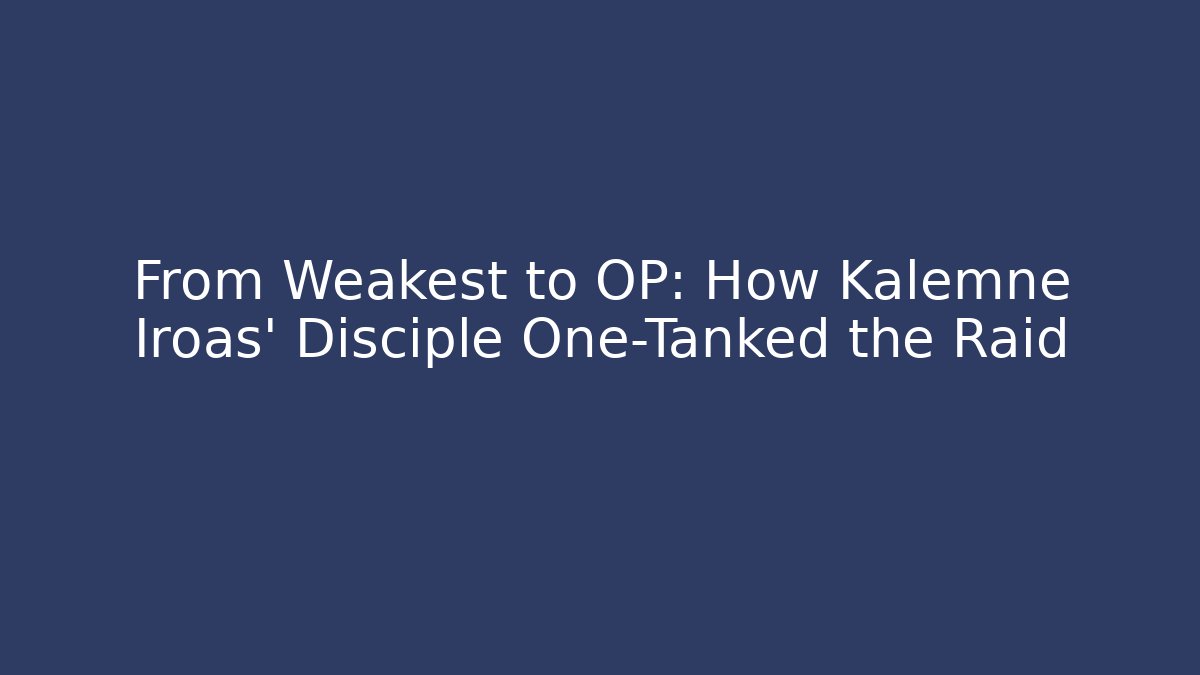 From Weakest to OP: How Kalemne Iroas' Disciple One-Tanked the Raid