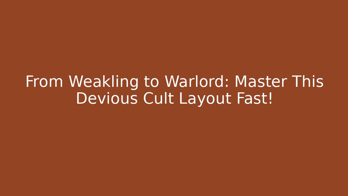 From Weakling to Warlord: Master This Devious Cult Layout Fast!