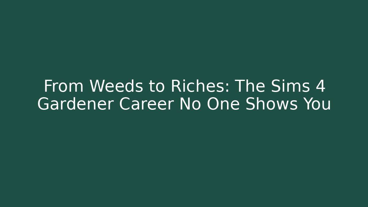 From Weeds to Riches: The Sims 4 Gardener Career No One Shows You