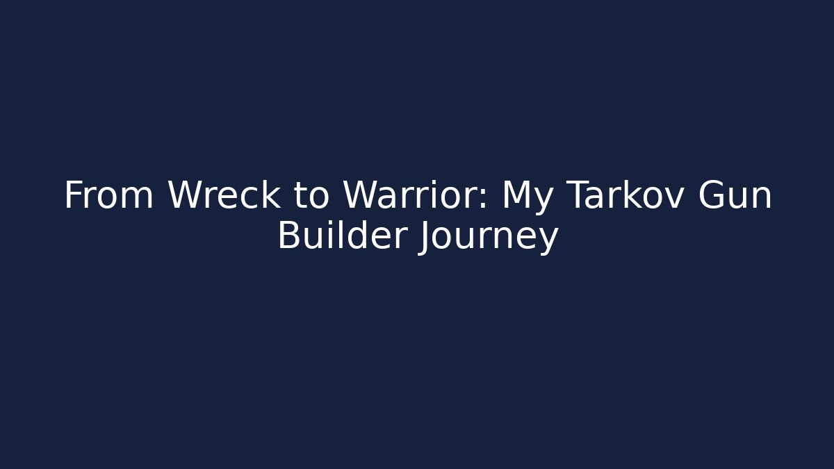 From Wreck to Warrior: My Tarkov Gun Builder Journey