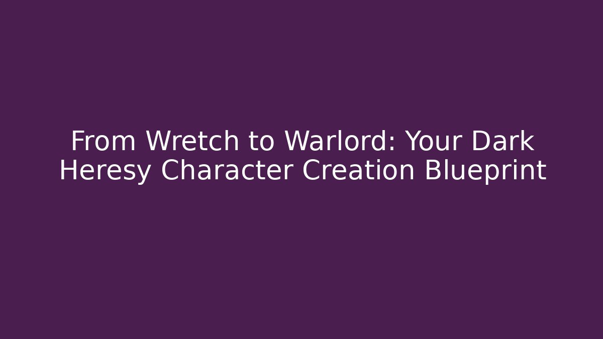 From Wretch to Warlord: Your Dark Heresy Character Creation Blueprint
