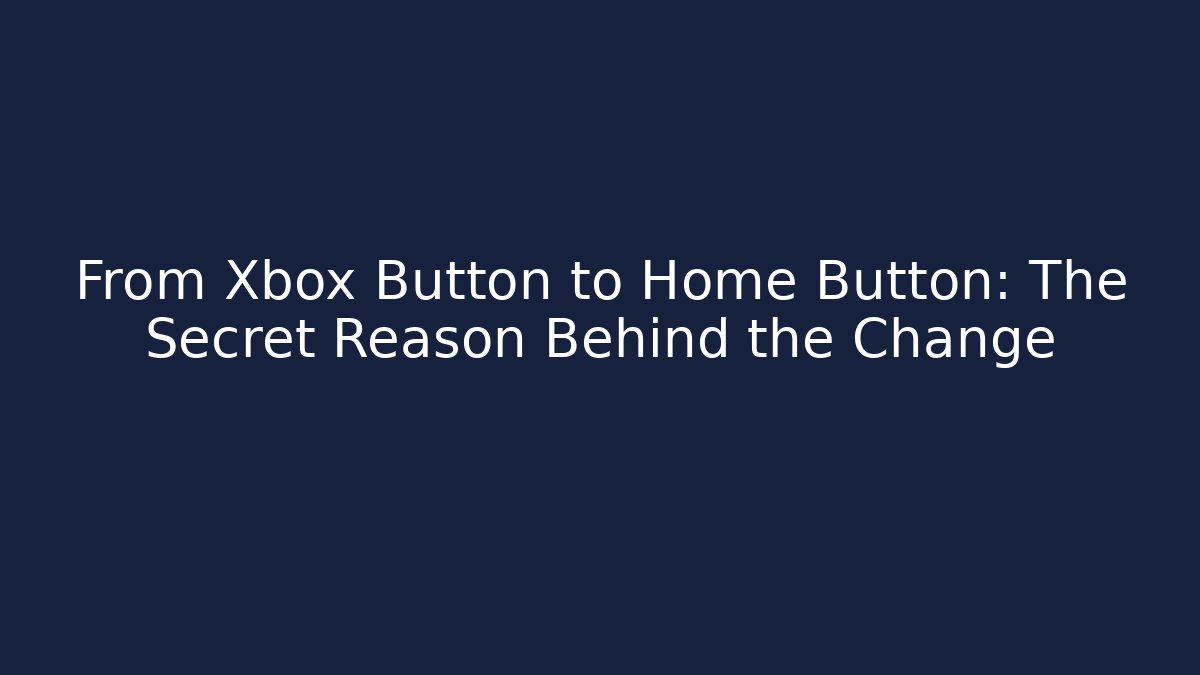 From Xbox Button to Home Button: The Secret Reason Behind the Change