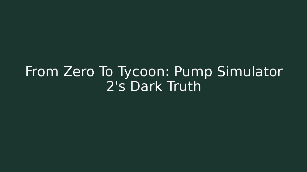 From Zero To Tycoon: Pump Simulator 2's Dark Truth