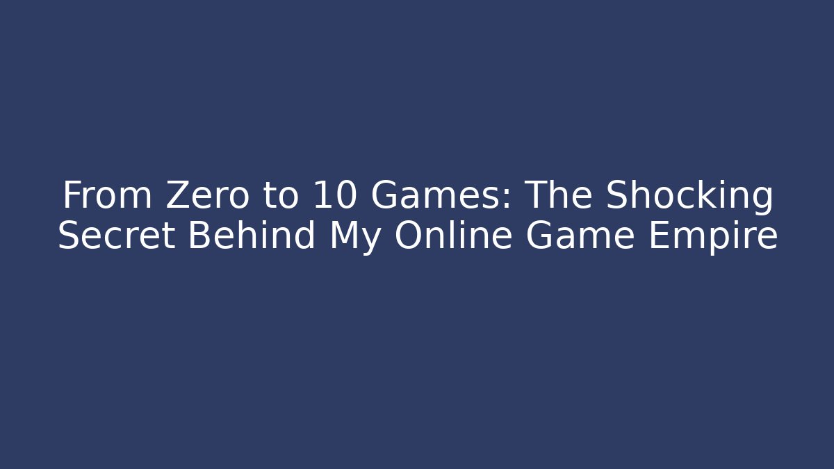 From Zero to 10 Games: The Shocking Secret Behind My Online Game Empire