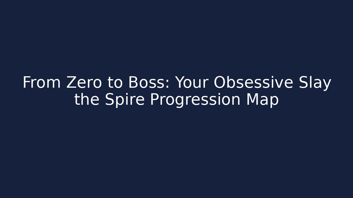 From Zero to Boss: Your Obsessive Slay the Spire Progression Map