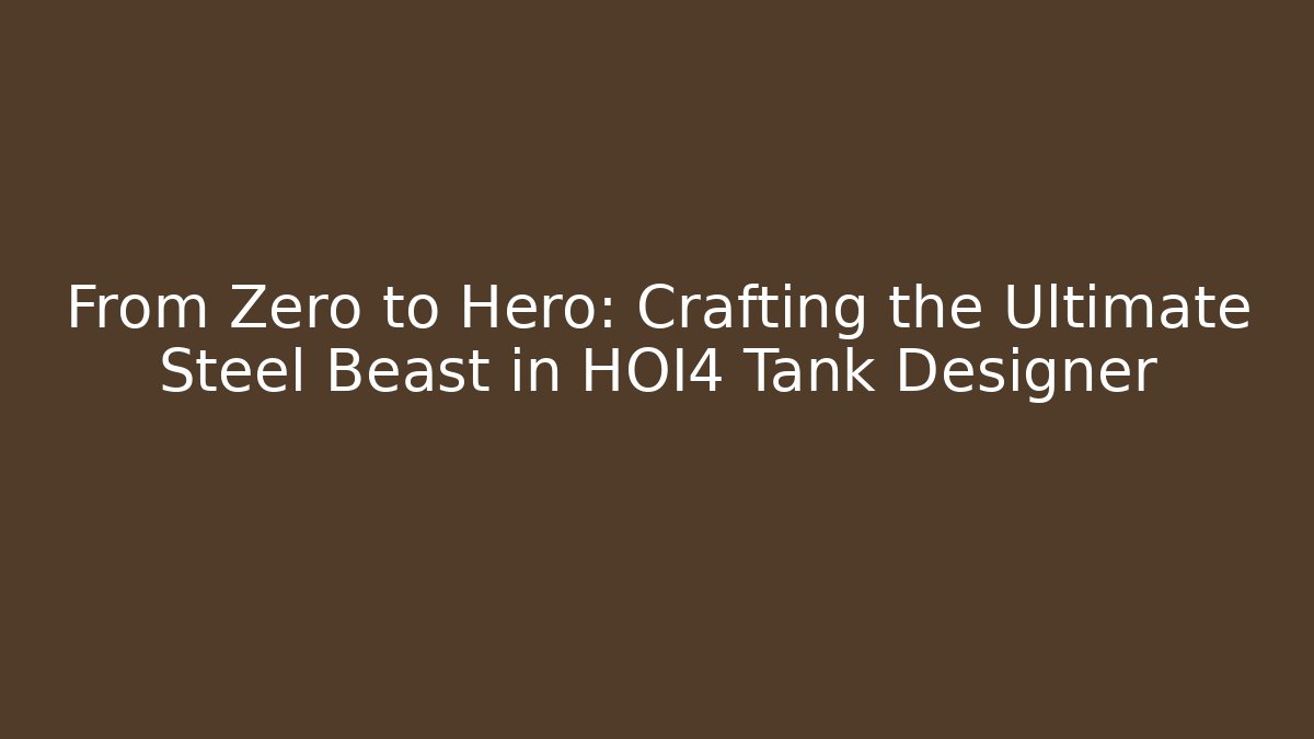 From Zero to Hero: Crafting the Ultimate Steel Beast in HOI4 Tank Designer