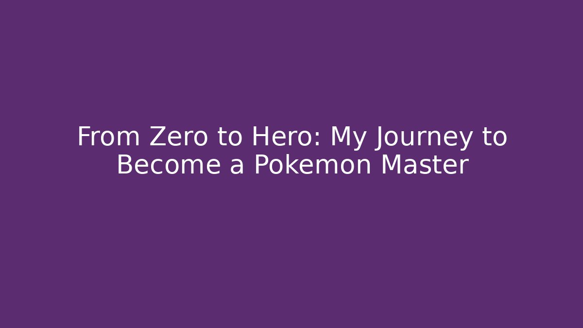 From Zero to Hero: My Journey to Become a Pokemon Master