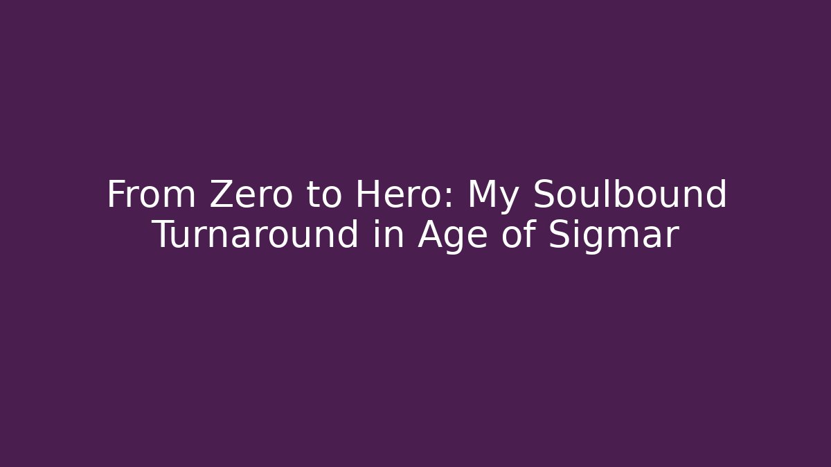 From Zero to Hero: My Soulbound Turnaround in Age of Sigmar