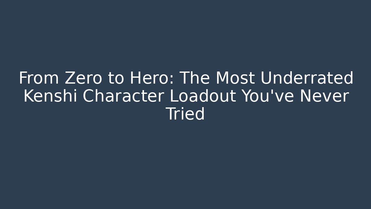 From Zero to Hero: The Most Underrated Kenshi Character Loadout You've Never Tried
