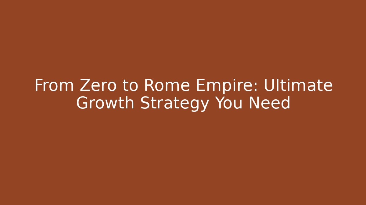 From Zero to Rome Empire: Ultimate Growth Strategy You Need