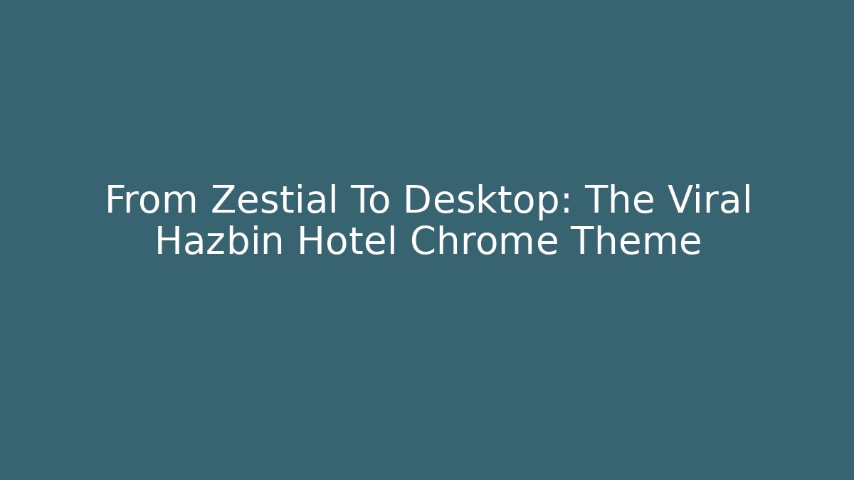 From Zestial To Desktop: The Viral Hazbin Hotel Chrome Theme