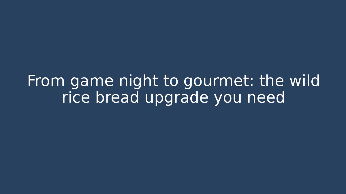 From game night to gourmet: the wild rice bread upgrade you need