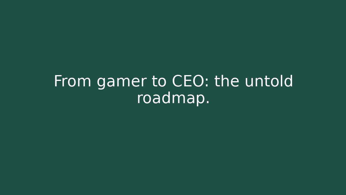 From gamer to CEO: the untold roadmap.