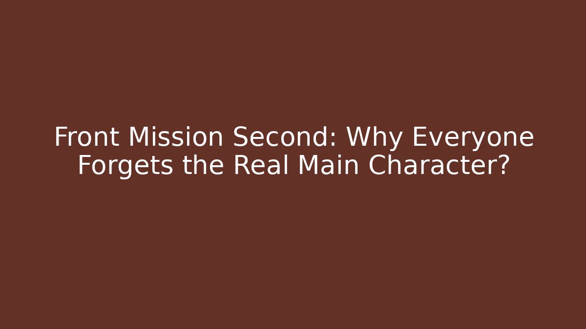 Front Mission Second: Why Everyone Forgets the Real Main Character? - The Family Holidays